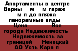 Апартаменты в центре Варны 124м2 38м2гараж, 10м/п до пляжа, панорамные виды. › Цена ­ 65 000 - Все города Недвижимость » Недвижимость за границей   . Ненецкий АО,Усть-Кара п.